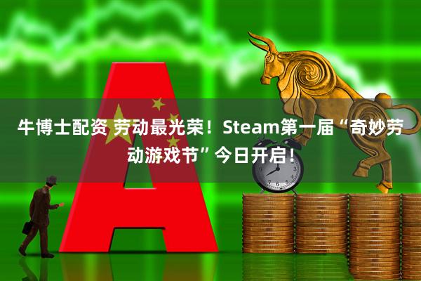 牛博士配资 劳动最光荣！Steam第一届“奇妙劳动游戏节”今日开启！