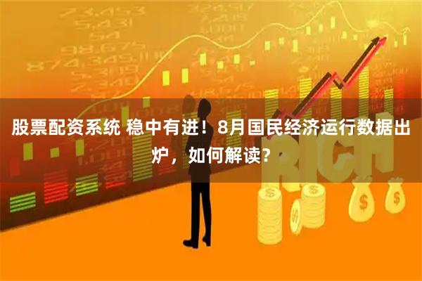 股票配资系统 稳中有进！8月国民经济运行数据出炉，如何解读？