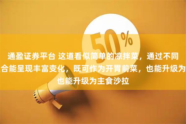 通盈证券平台 这道看似简单的凉拌菜，通过不同技法的组合能呈现丰富变化，既可作为开胃前菜，也能升级为主食沙拉