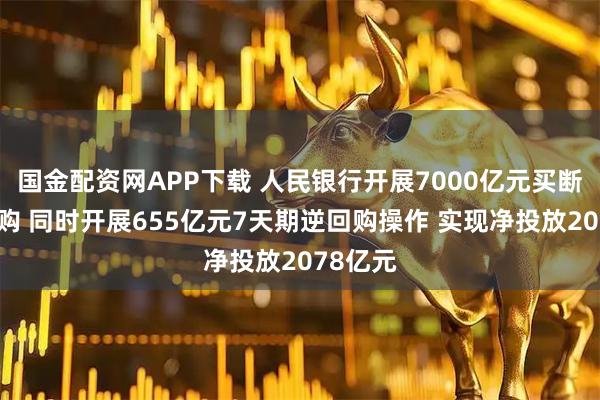 国金配资网APP下载 人民银行开展7000亿元买断式逆回购 同时开展655亿元7天期逆回购操作 实现净投放2078亿元