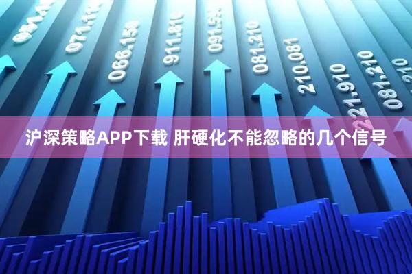 沪深策略APP下载 肝硬化不能忽略的几个信号
