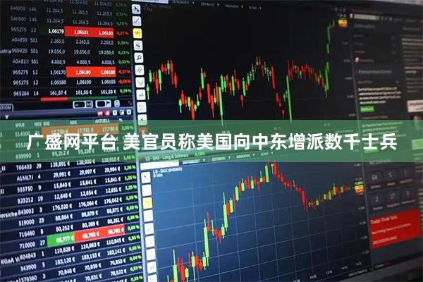 广盛网平台 美官员称美国向中东增派数千士兵