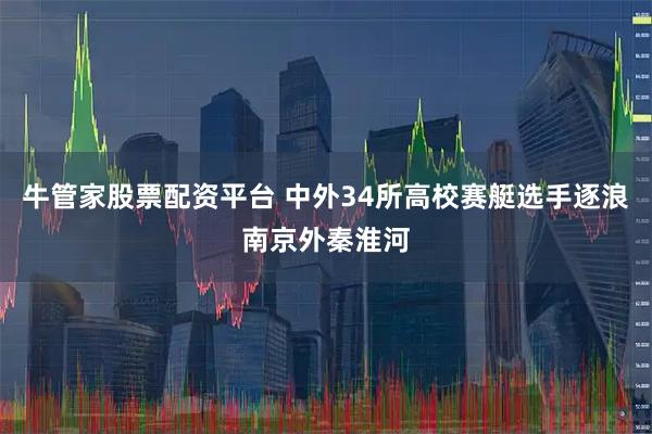 牛管家股票配资平台 中外34所高校赛艇选手逐浪南京外秦淮河